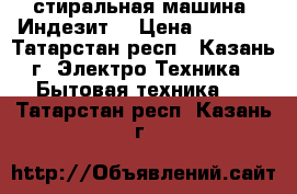 стиральная машина “Индезит“ › Цена ­ 2 000 - Татарстан респ., Казань г. Электро-Техника » Бытовая техника   . Татарстан респ.,Казань г.